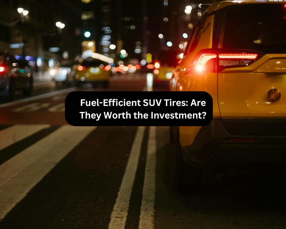 Fuel-Efficient SUV Tires Are They Worth the Investment