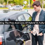 Understanding The Pros And Cons Of Hybrid Vs Fully Electric Cars